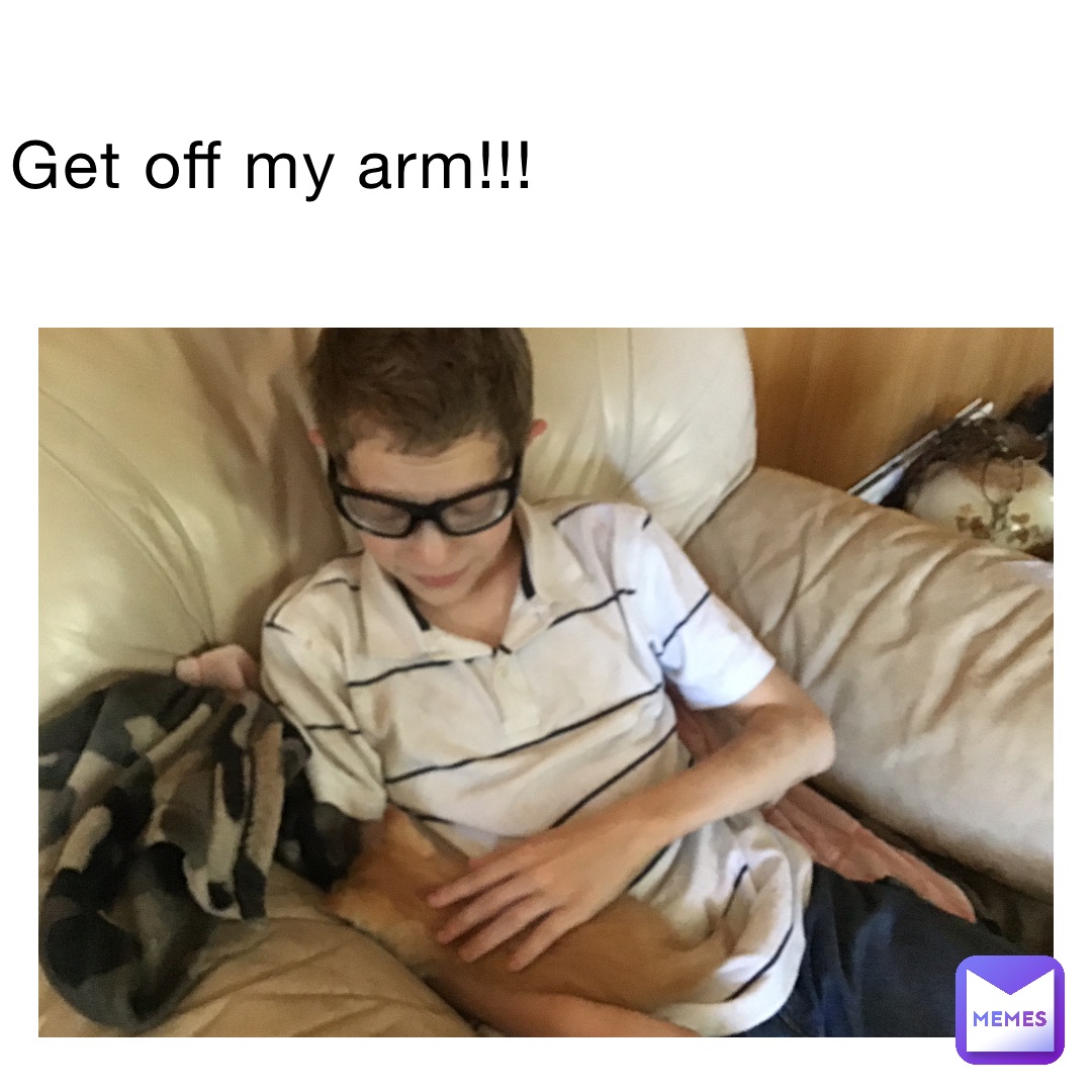 Get off my arm!!!