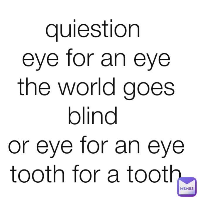 quiestion eye for an eye the world goes blind or eye for an eye tooth for a tooth saben_sabes