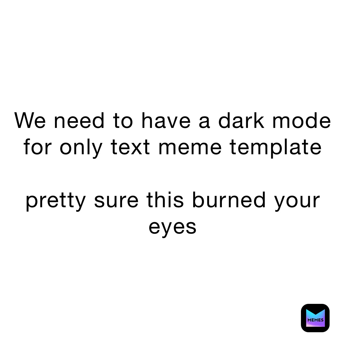 We need to have a dark mode for only text meme template

pretty sure this burned your eyes 