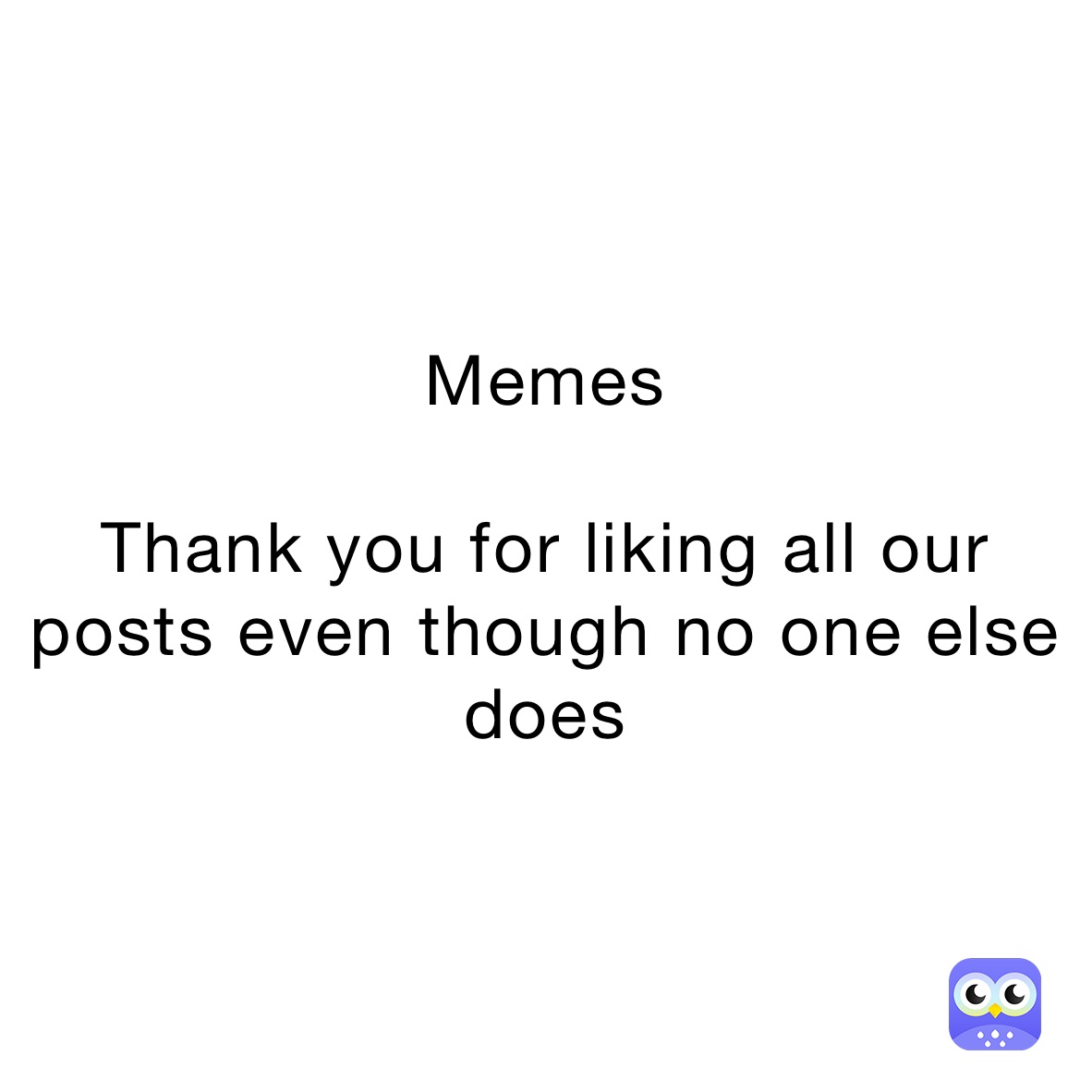 Memes

Thank you for liking all our posts even though no one else does