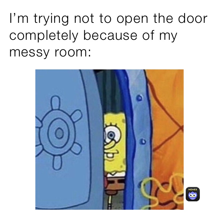 I’m trying not to open the door completely because of my messy room: