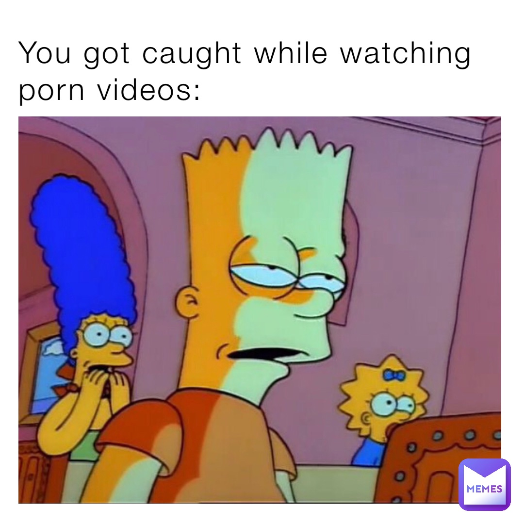 You got caught while watching porn videos: