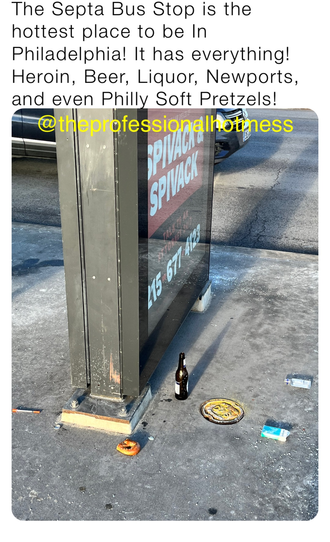 The Septa Bus Stop is the hottest place to be In Philadelphia! It has everything! Heroin, Beer, Liquor, Newports, and even Philly Soft Pretzels!