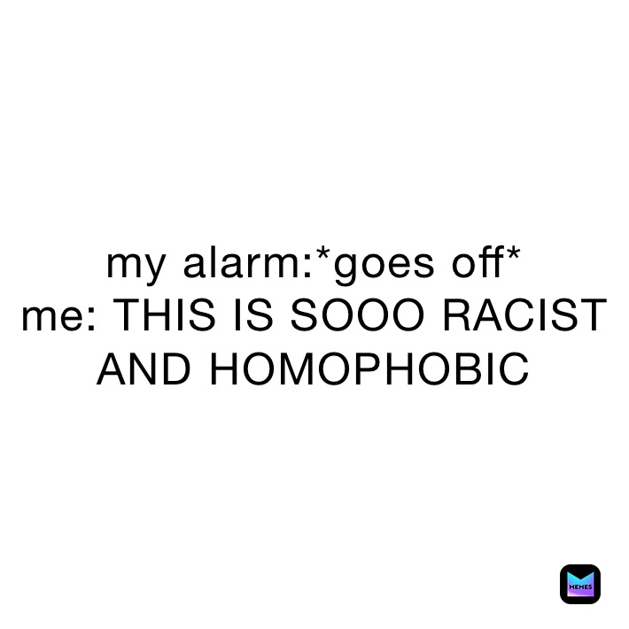 my-alarm-goes-off-me-this-is-sooo-racist-and-homophobic