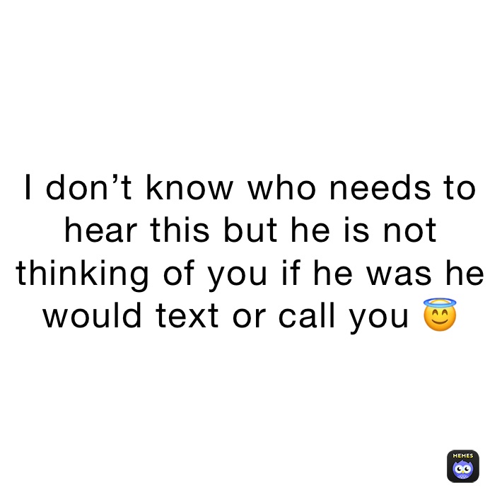 I don’t know who needs to hear this but he is not thinking of you if he was he would text or call you 😇