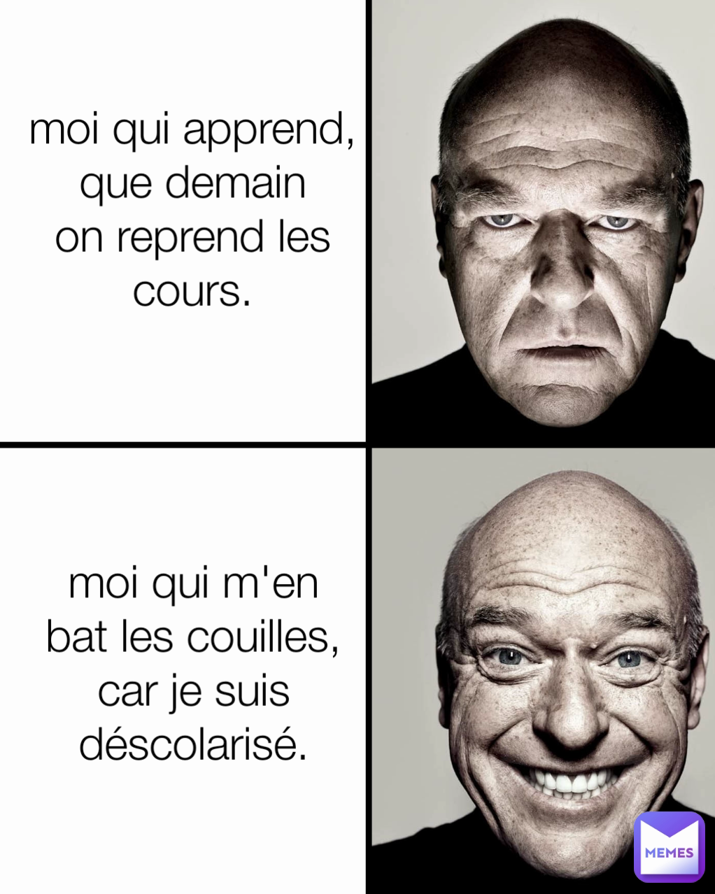 moi qui m'en bat les couilles, car je suis  déscolarisé. moi qui apprend, que demain on reprend les cours.

