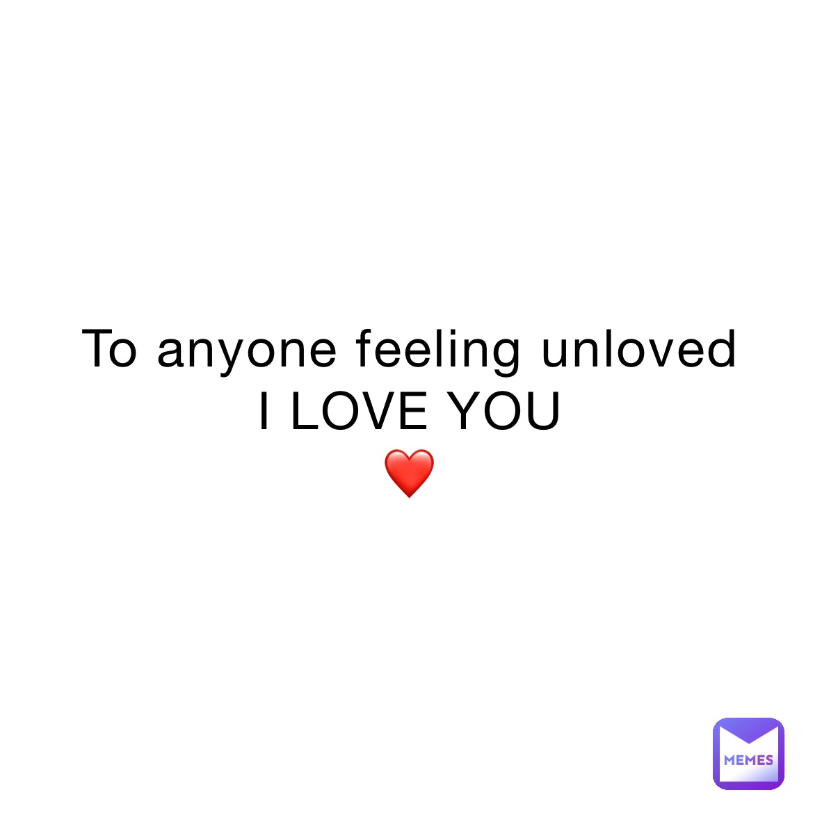 To anyone feeling unloved
I LOVE YOU 
❤️