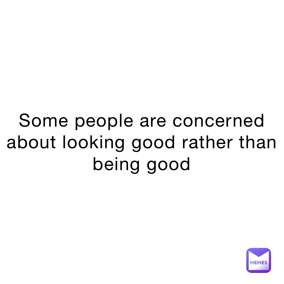 Some people are concerned about looking good rather than being good