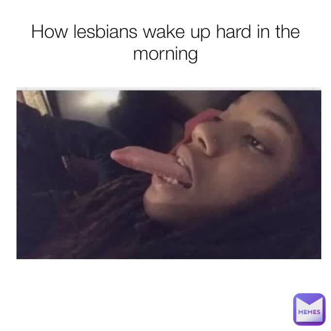 How lesbians wake up hard in the morning
