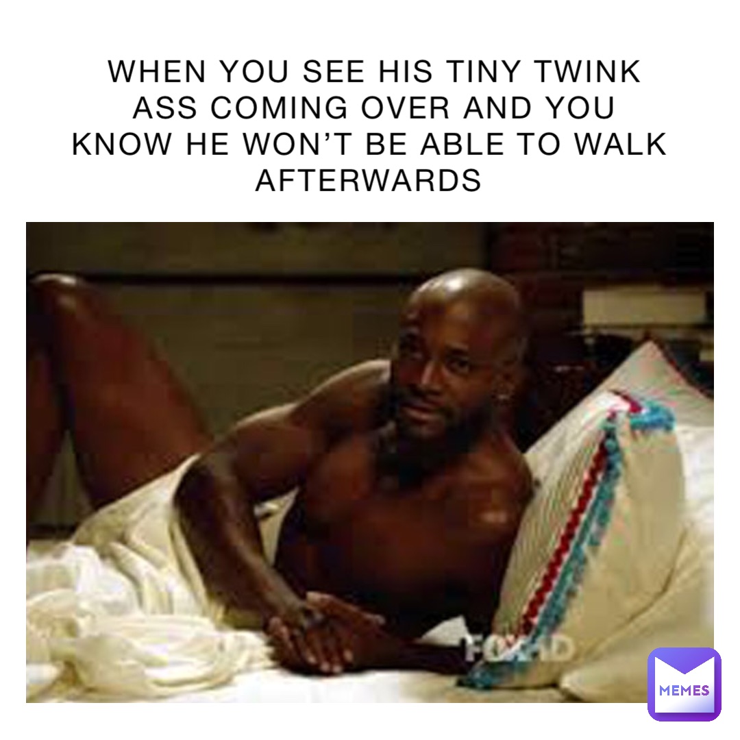 When you see his tiny twink ass coming over and you know he won’t be able to walk afterwards
