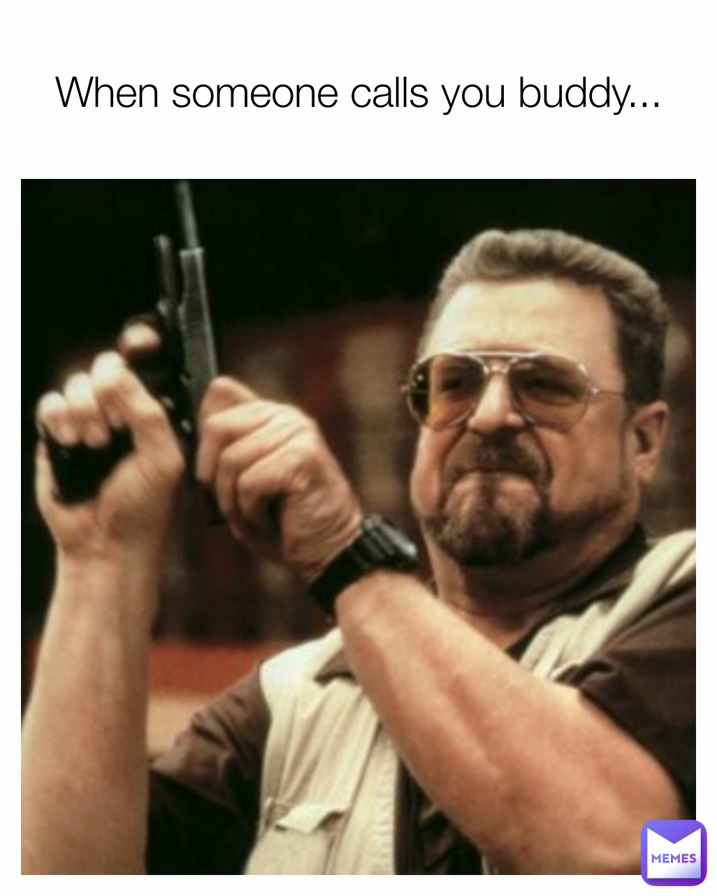 When someone calls you buddy...