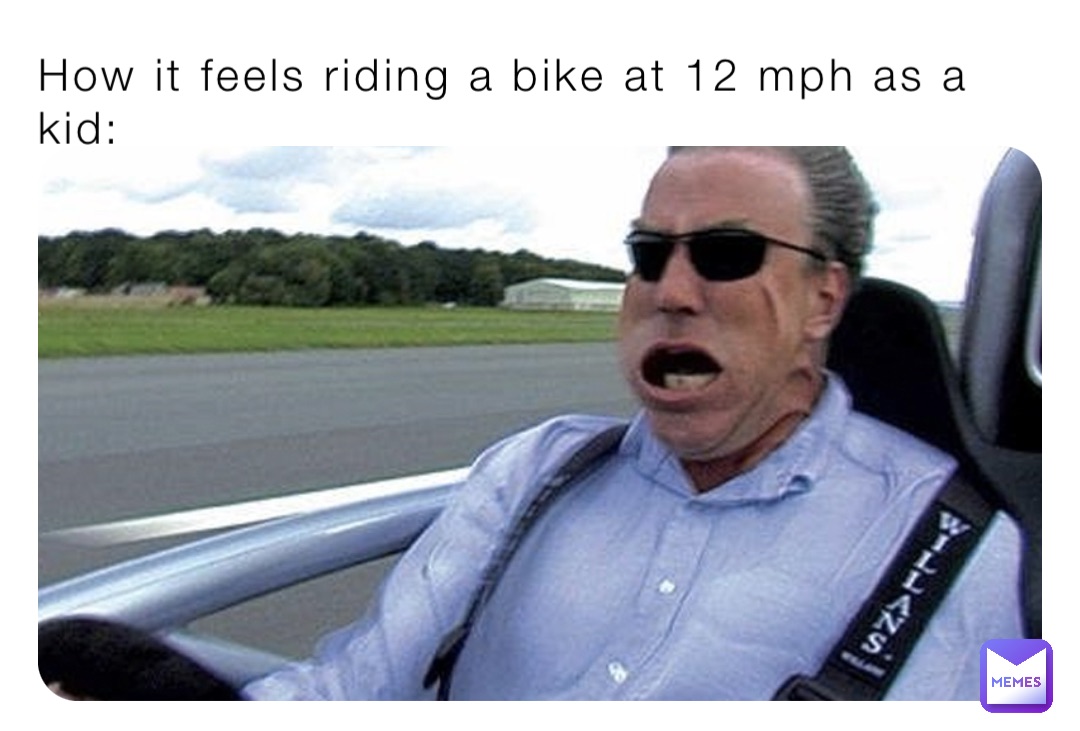How it feels riding a bike at 12 mph as a kid: