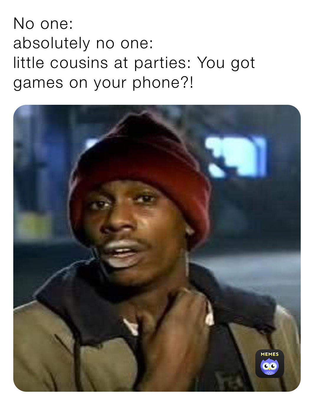 No one: absolutely no one: little cousins at parties: You got games on your  phone?! | @Stayoffmylane | Memes