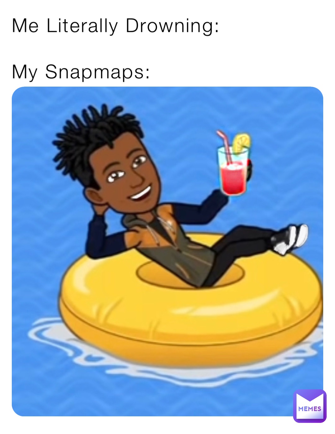 Me Literally Drowning:

My Snapmaps: