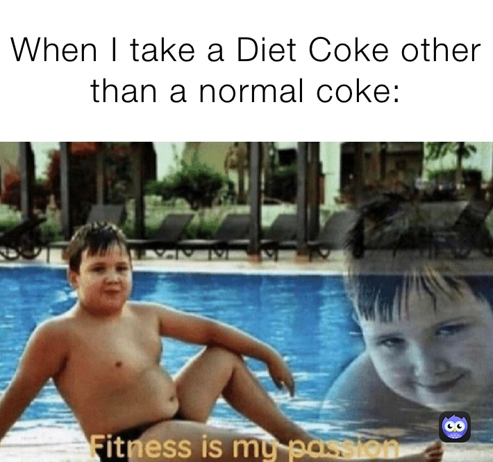 When I take a Diet Coke other than a normal coke: