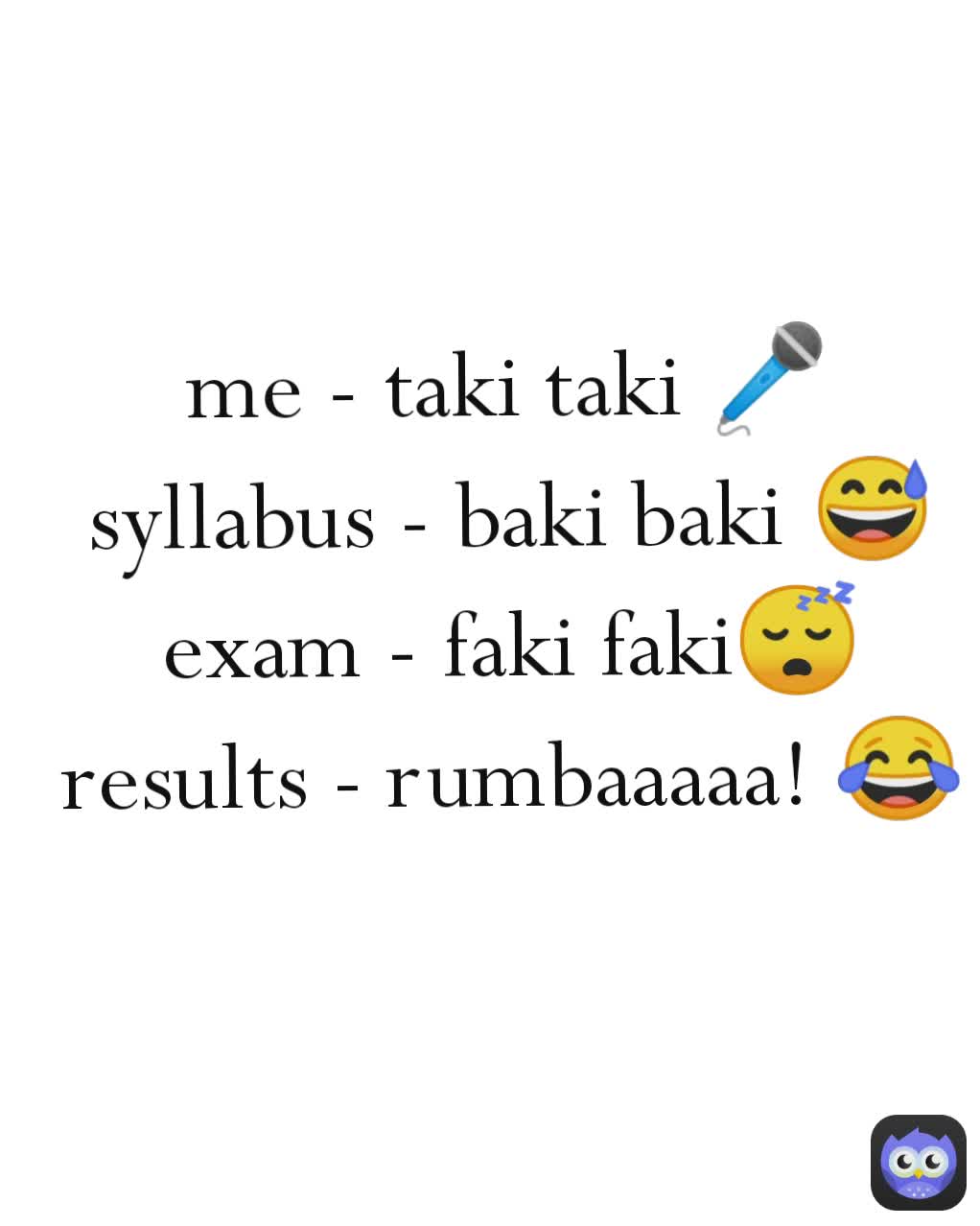 me - taki taki 🎤
syllabus - baki baki 😅
exam - faki faki😴
results - rumbaaaaa! 😂