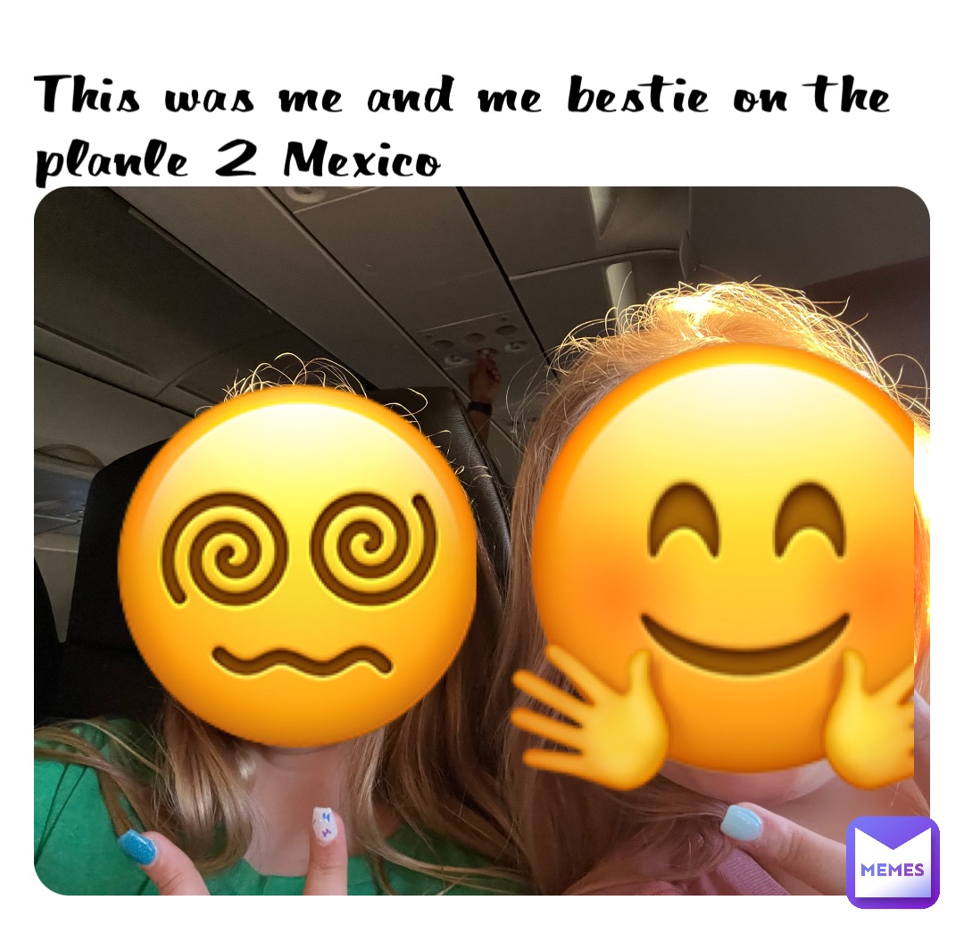 This was me and me bestie on the planle 2 Mexico 😵‍💫 🤗