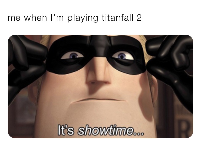 me when I’m playing titanfall 2