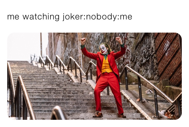 me watching joker:nobody:me