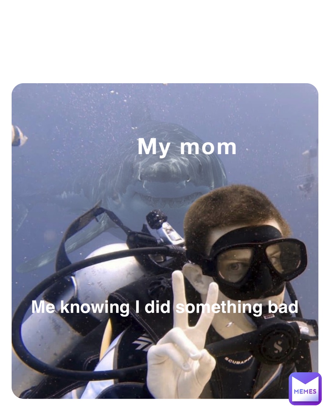 My mom Me knowing I did something bad