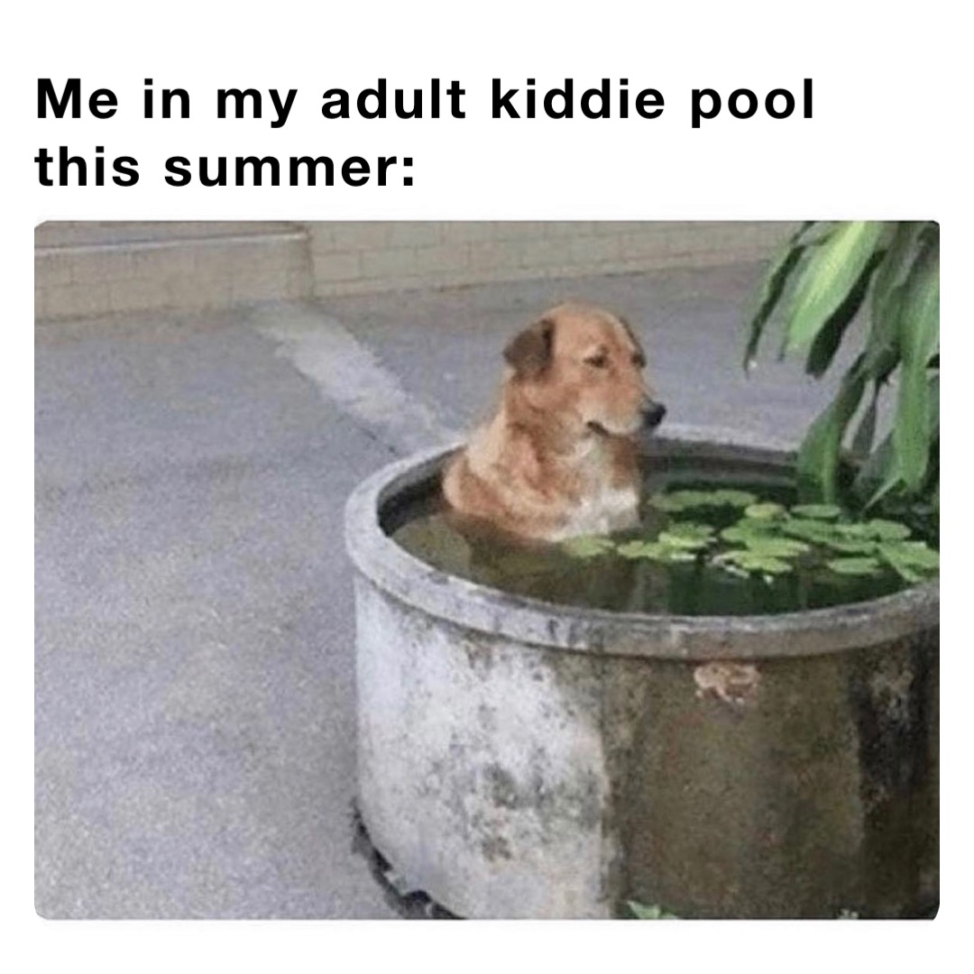 Me in my adult kiddie pool this summer: