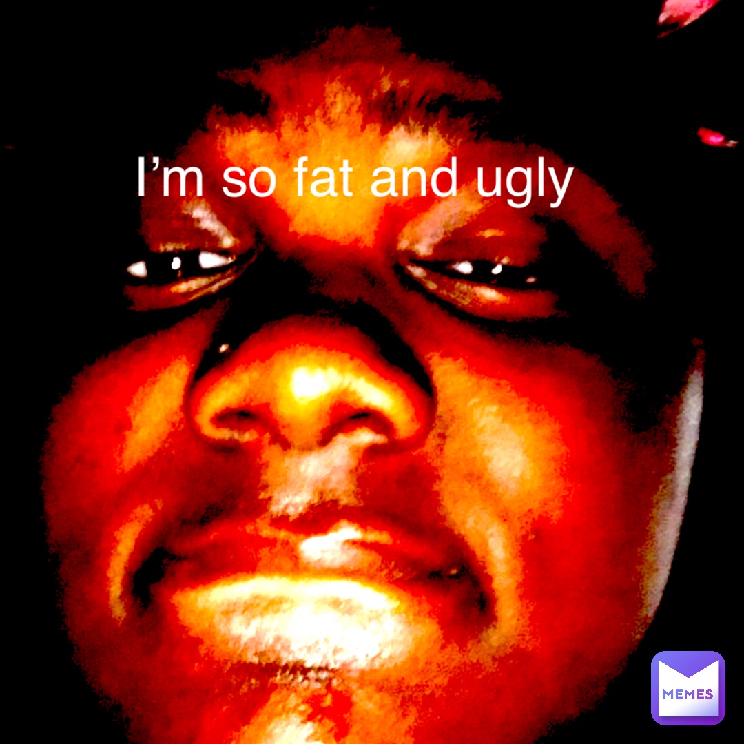 Text Only I’m so fat and ugly