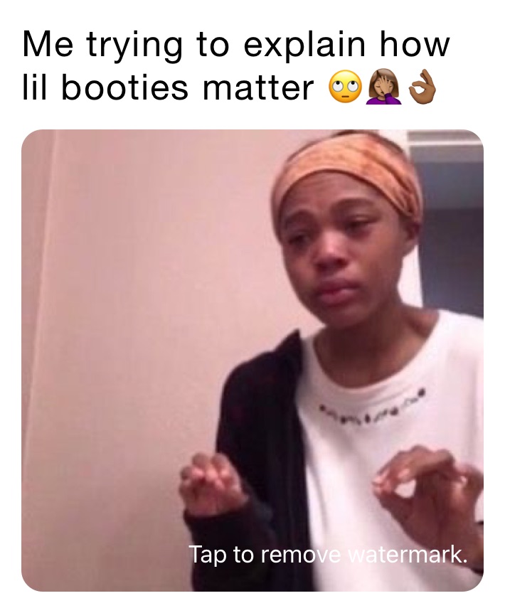 Me trying to explain how lil booties matter 🙄🤦🏽‍♀️👌🏾