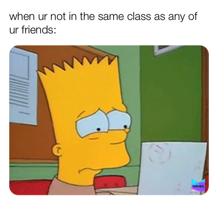 I don’t have anyone I’m real close with in my homeroom guys 😢