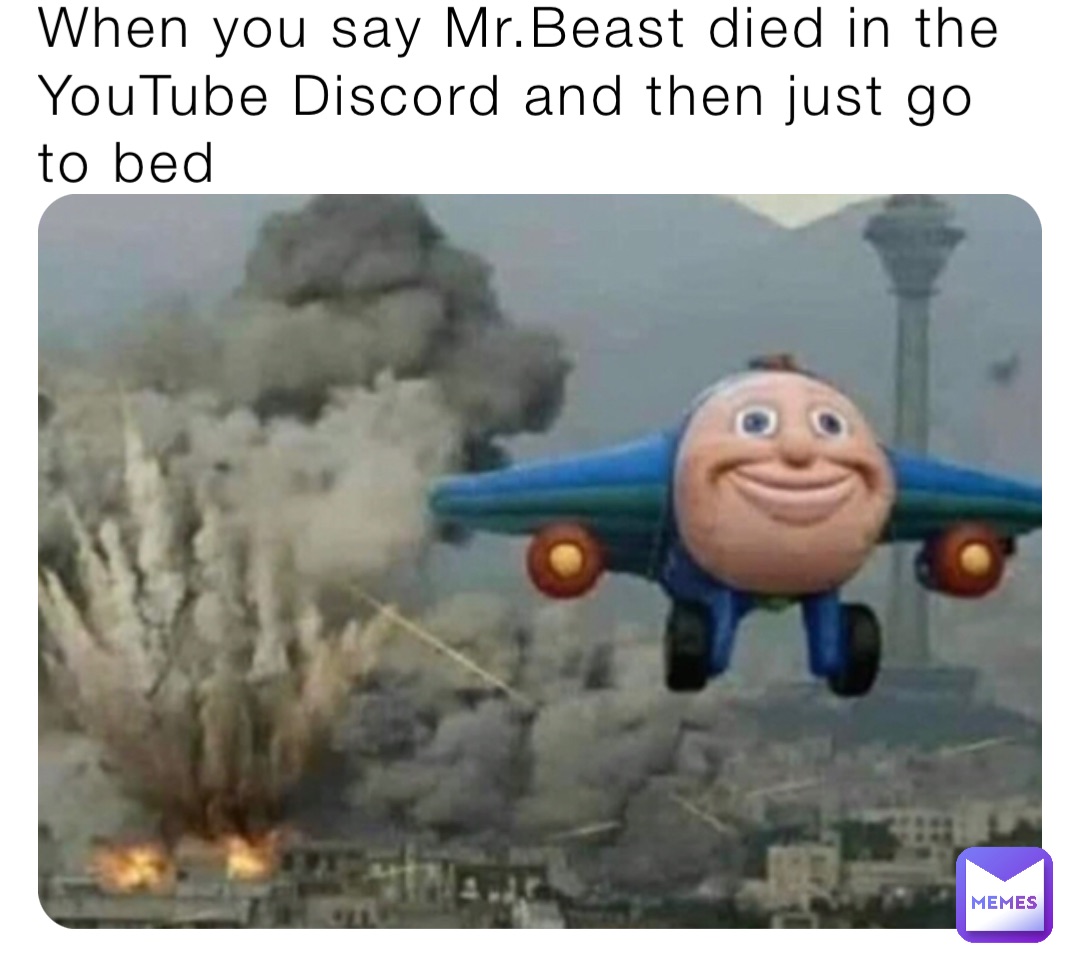 When you say Mr.Beast died in the YouTube Discord and then just go to bed