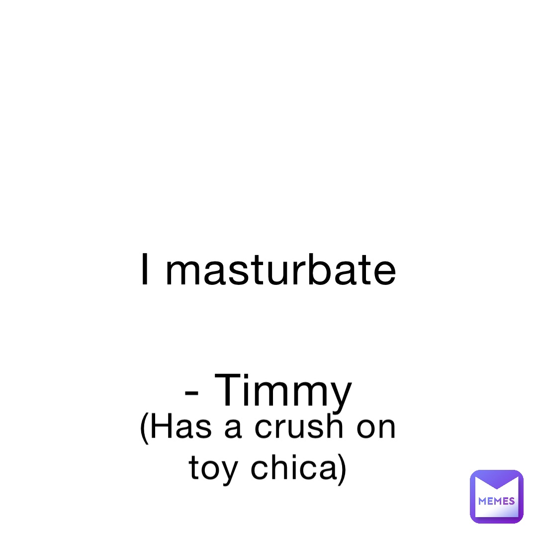 I masturbate - Timmy (Has a crush on toy chica)