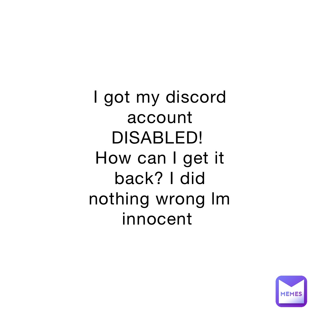 I got my discord account DISABLED!
How can I get it back? I did nothing wrong lm innocent