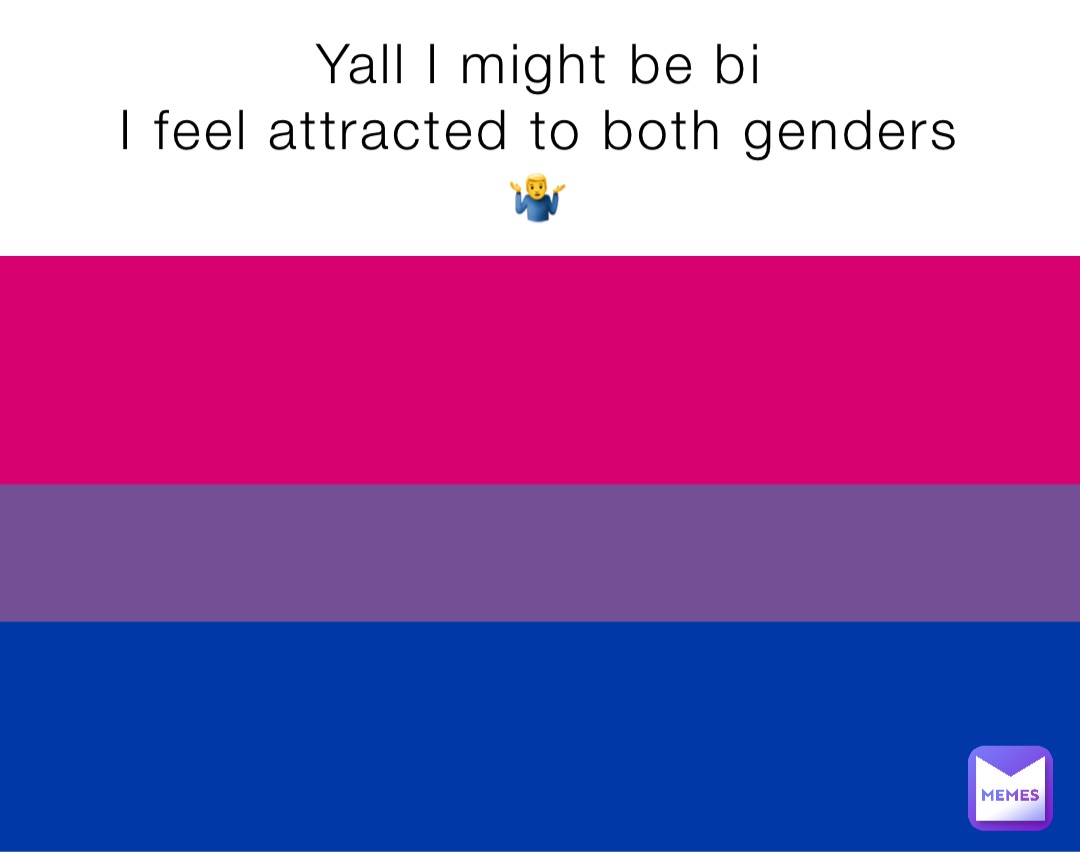 Yall I might be bi
I feel attracted to both genders🤷‍♂️