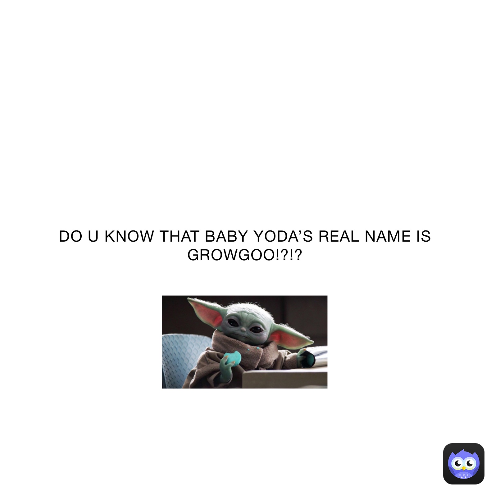 DO U KNOW THAT BABY YODA’S REAL NAME IS GROWGOO!?!?