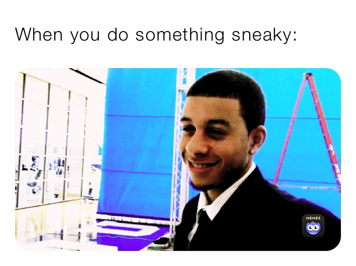 When you do something sneaky: