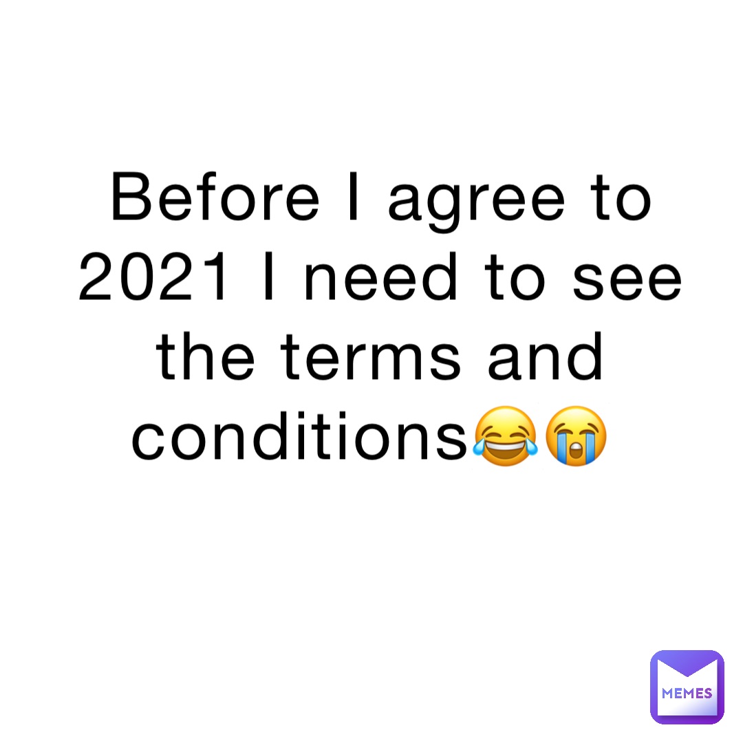 Before I agree to 2021 I need to see the terms and conditions😂😭