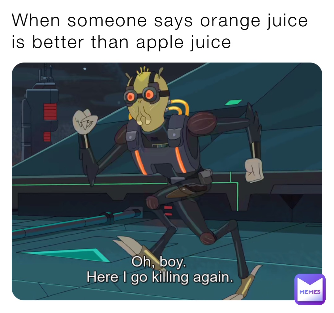 When someone says orange juice is better than apple juice