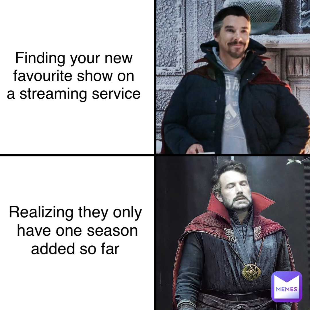 Finding your new
favourite show on
a streaming service Realizing they only
have one season added so far