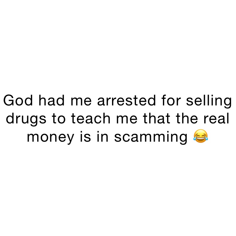 God had me arrested for selling drugs to teach me that the real money is in scamming 😂