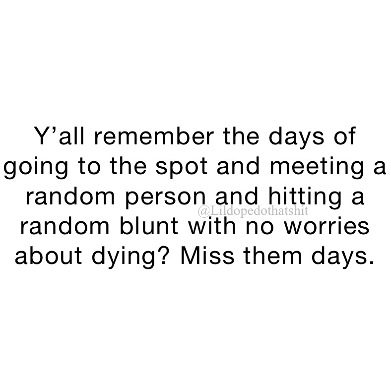 Y’all remember the days of going to the spot and meeting a random person and hitting a random blunt with no worries about dying? Miss them days.