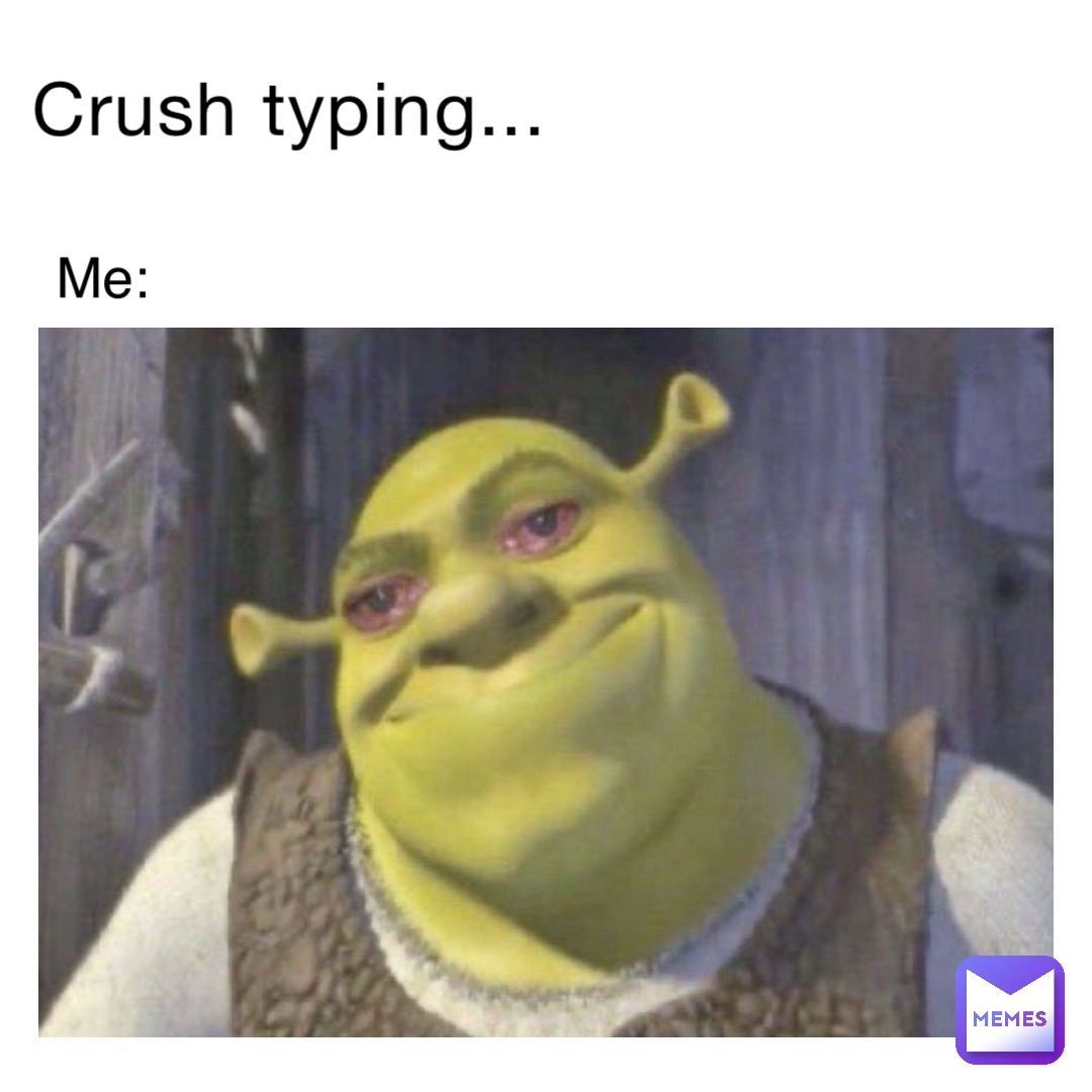 Crush typing... Me: