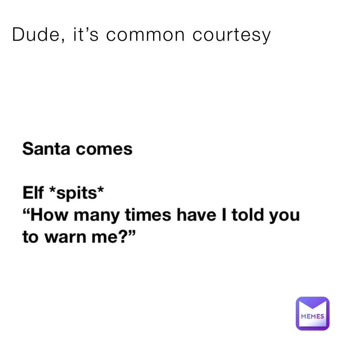 Dude, it’s common courtesy