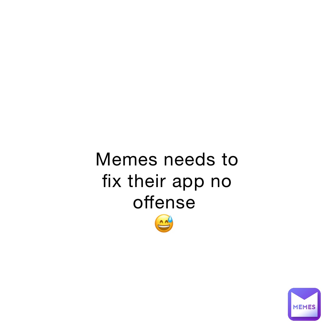 Memes needs to fix their app no offense
😅