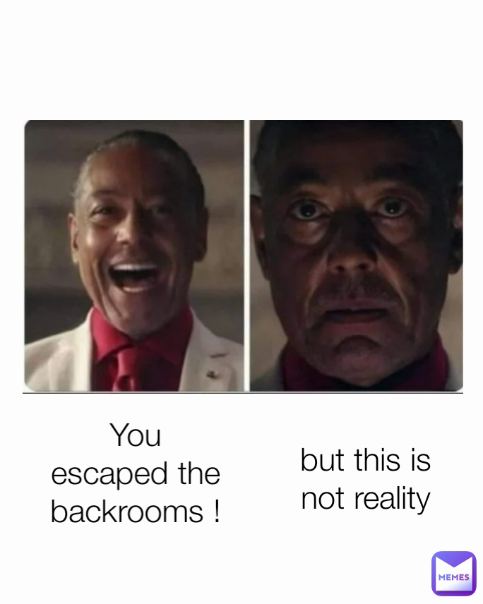 You escaped the backrooms ! but this is not reality memer877765 Memes