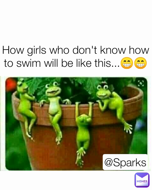 @Sparks How girls who don't know how to swim will be like this...😁😁