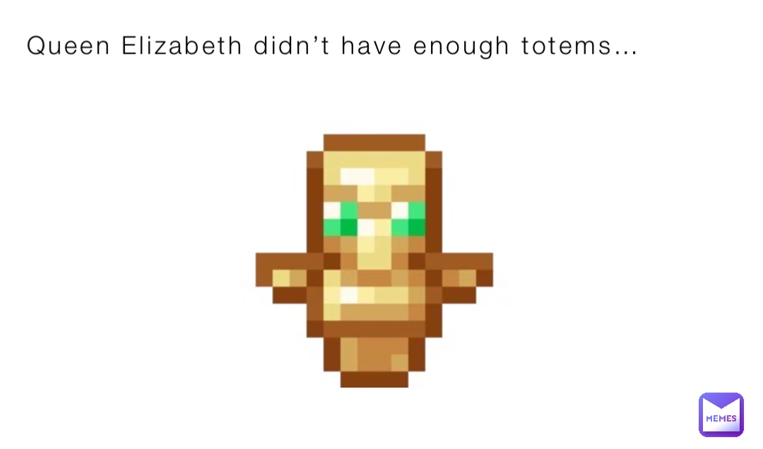 Queen Elizabeth didn’t have enough totems…