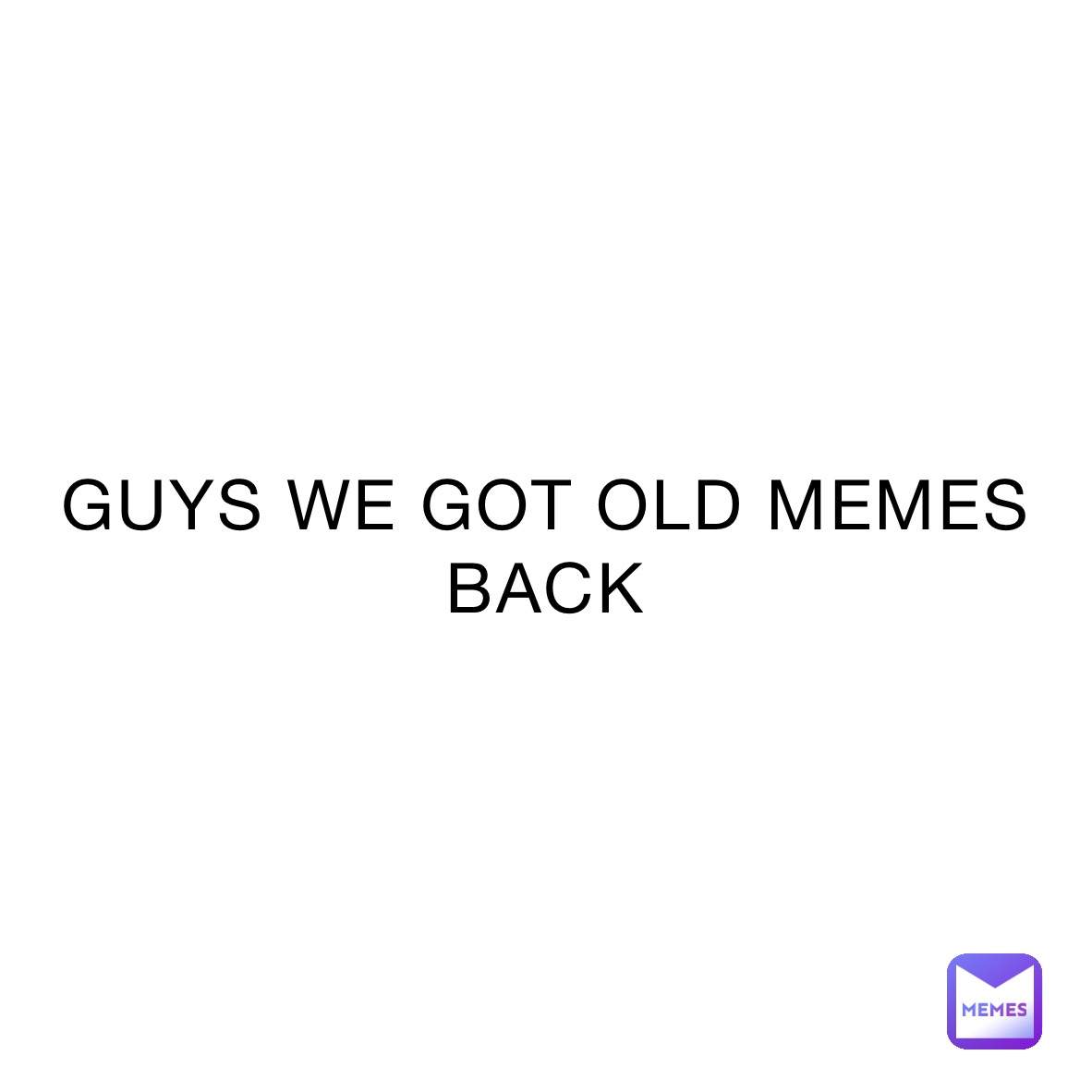 GUYS WE GOT OLD MEMES BACK