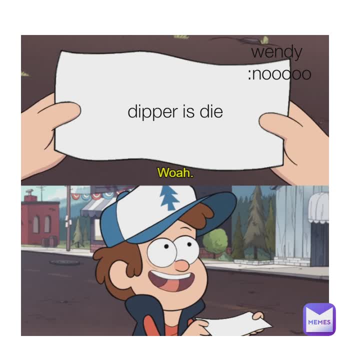 Type Text dipper is die
 wendy 
:nooooo
