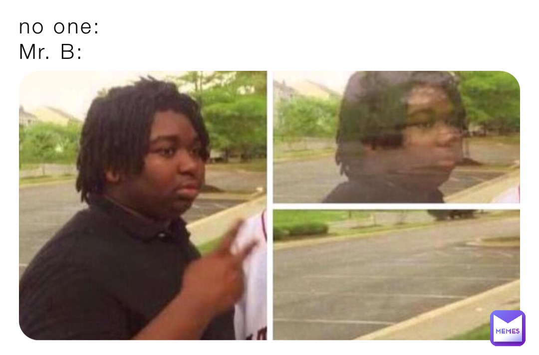 no one:
Mr. B: