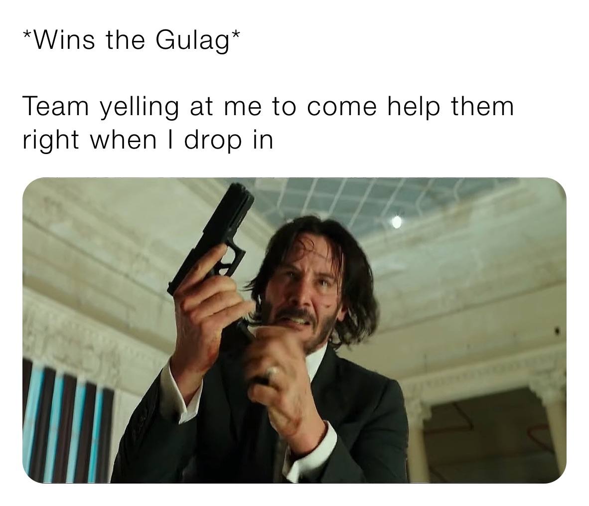 *Wins the Gulag*

Team yelling at me to come help them right when I drop in