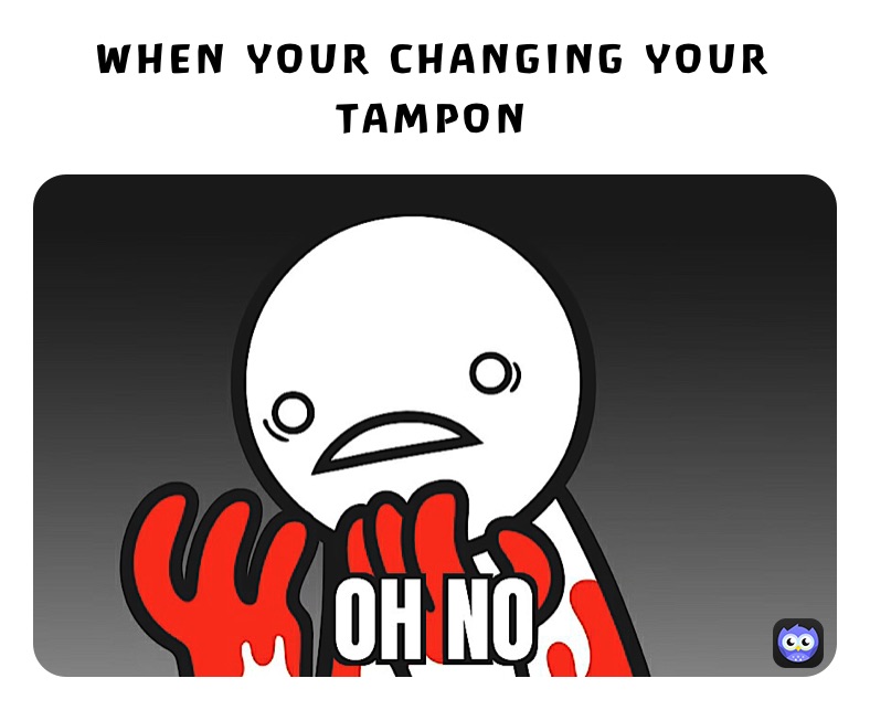 WHEN YOUR CHANGING YOUR TAMPON